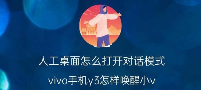 人工桌面怎么打开对话模式 vivo手机y3怎样唤醒小v？